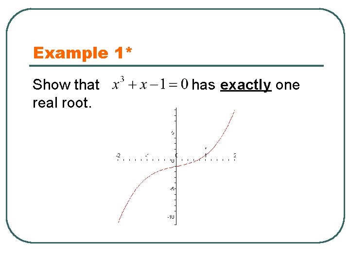 Example 1* Show that real root. has exactly one 