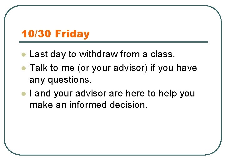 10/30 Friday l l l Last day to withdraw from a class. Talk to