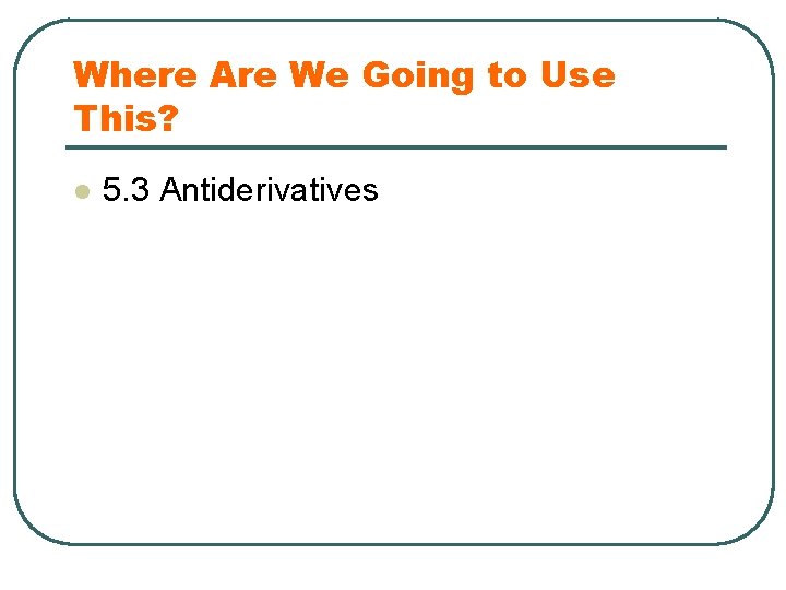 Where Are We Going to Use This? l 5. 3 Antiderivatives 