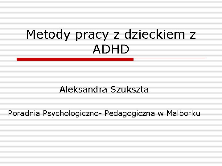 Metody pracy z dzieckiem z ADHD Aleksandra Szukszta Poradnia Psychologiczno- Pedagogiczna w Malborku 