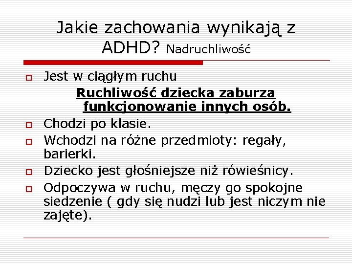 Jakie zachowania wynikają z ADHD? Nadruchliwość o o o Jest w ciągłym ruchu Ruchliwość