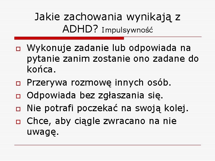 Jakie zachowania wynikają z ADHD? Impulsywność o o o Wykonuje zadanie lub odpowiada na