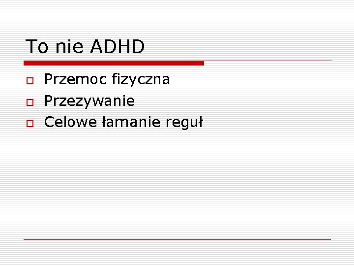 To nie ADHD o o o Przemoc fizyczna Przezywanie Celowe łamanie reguł 