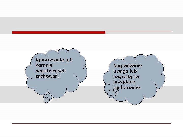 Ignorowanie lub karanie negatywnych zachowań. Nagradzanie uwagą lub nagrodą za pożądane zachowanie. 