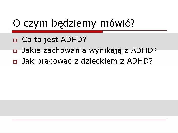 O czym będziemy mówić? o o o Co to jest ADHD? Jakie zachowania wynikają