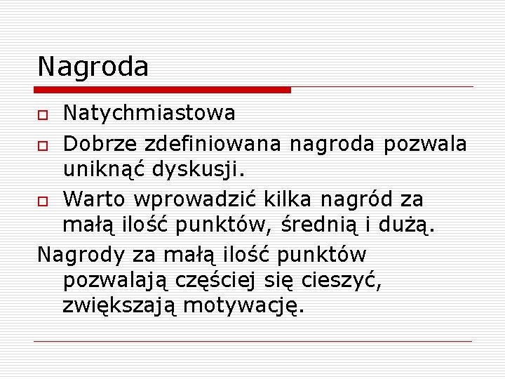 Nagroda Natychmiastowa o Dobrze zdefiniowana nagroda pozwala uniknąć dyskusji. o Warto wprowadzić kilka nagród