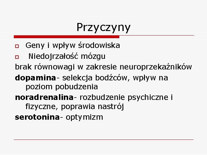 Przyczyny Geny i wpływ środowiska o Niedojrzałość mózgu brak równowagi w zakresie neuroprzekaźników dopamina-