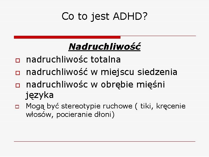 Co to jest ADHD? o o Nadruchliwość nadruchliwośc totalna nadruchliwość w miejscu siedzenia nadruchliwośc