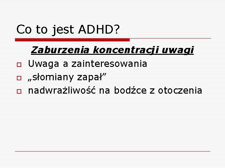 Co to jest ADHD? o o o Zaburzenia koncentracji uwagi Uwaga a zainteresowania „słomiany