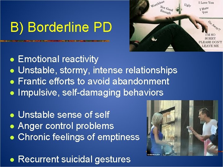 B) Borderline PD l l Emotional reactivity Unstable, stormy, intense relationships Frantic efforts to