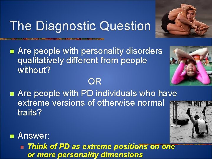 The Diagnostic Question n Are people with personality disorders qualitatively different from people without?