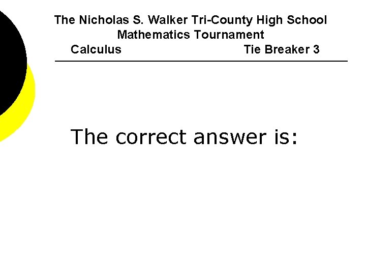 The Nicholas S. Walker Tri-County High School Mathematics Tournament Calculus Tie Breaker 3 The
