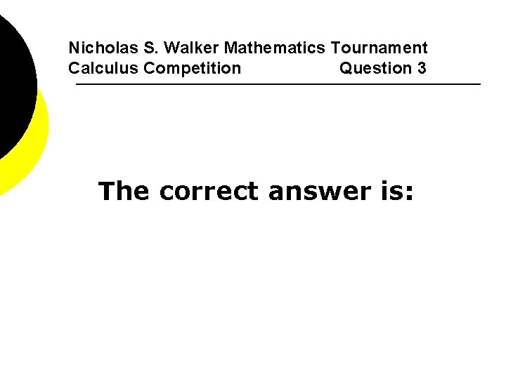 Nicholas S. Walker Mathematics Tournament Calculus Competition Question 3 The correct answer is: 