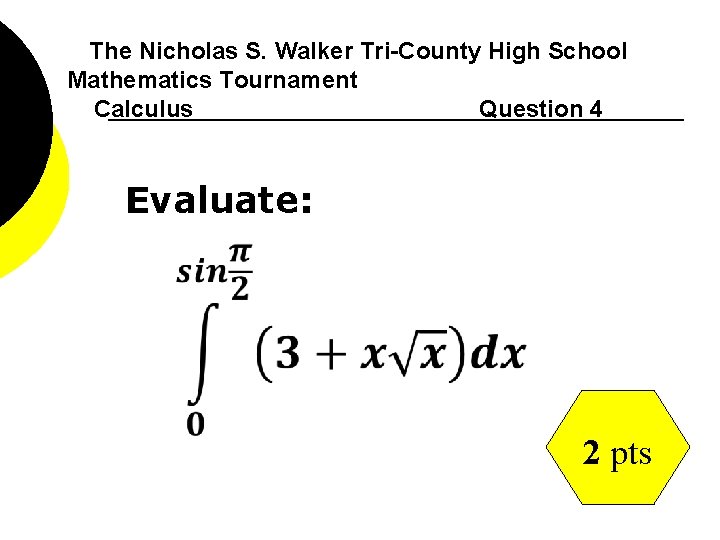 The Nicholas S. Walker Tri-County High School Mathematics Tournament Calculus Question 4 Evaluate: 2