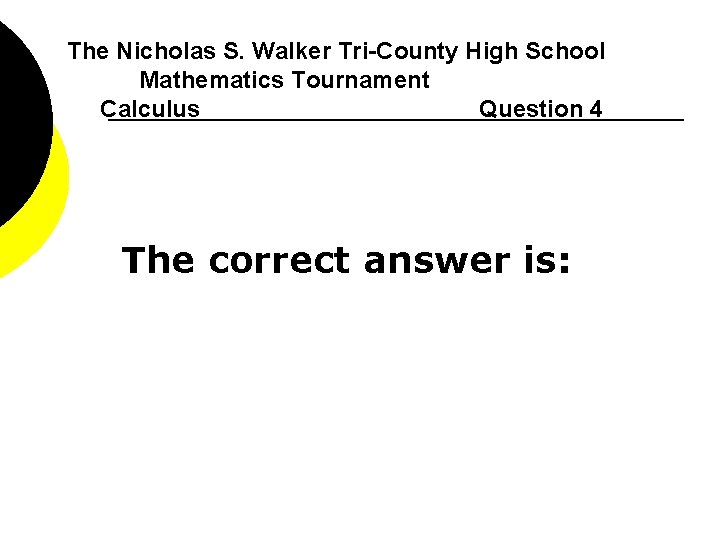 The Nicholas S. Walker Tri-County High School Mathematics Tournament Calculus Question 4 The correct