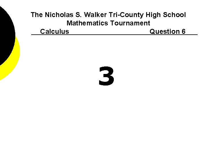 The Nicholas S. Walker Tri-County High School Mathematics Tournament Calculus Question 6 3 