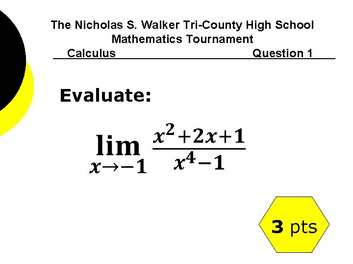 The Nicholas S. Walker Tri-County High School Mathematics Tournament Calculus Question 1 Evaluate: 3
