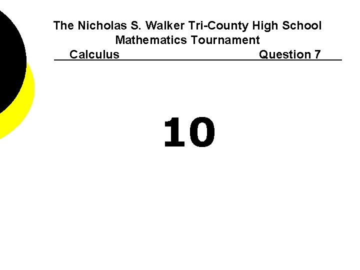 The Nicholas S. Walker Tri-County High School Mathematics Tournament Calculus Question 7 10 