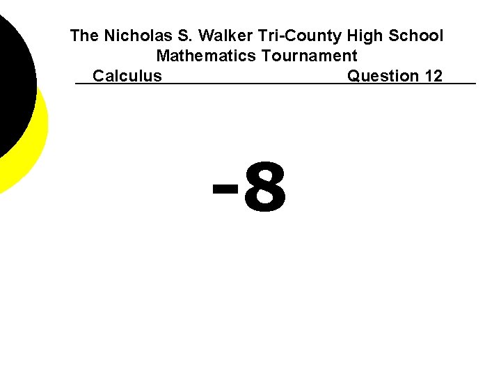 The Nicholas S. Walker Tri-County High School Mathematics Tournament Calculus Question 12 -8 