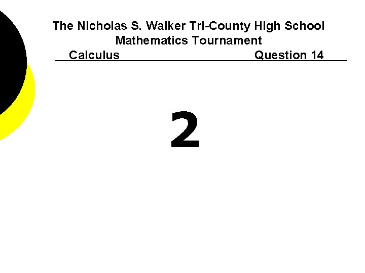 The Nicholas S. Walker Tri-County High School Mathematics Tournament Calculus Question 14 2 