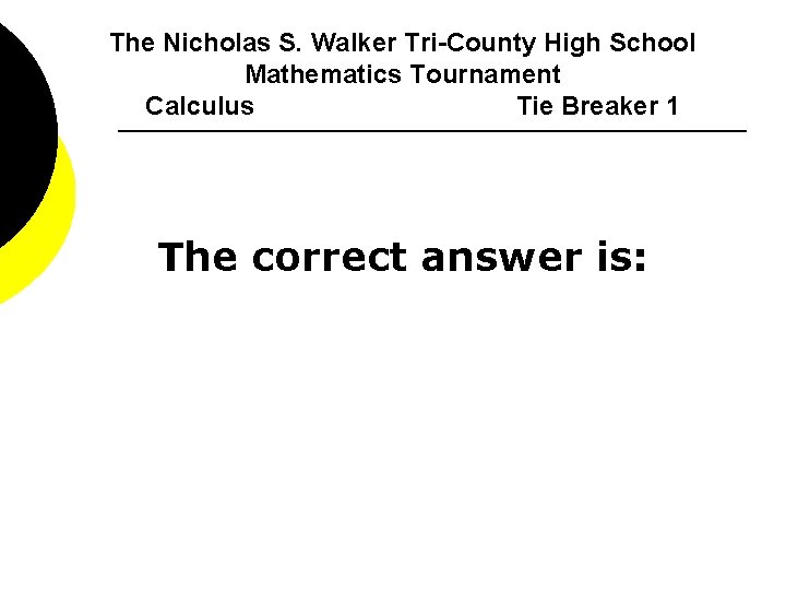 The Nicholas S. Walker Tri-County High School Mathematics Tournament Calculus Tie Breaker 1 The