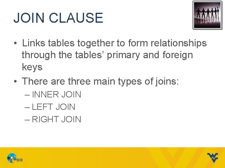 JOIN CLAUSE • Links tables together to form relationships through the tables’ primary and