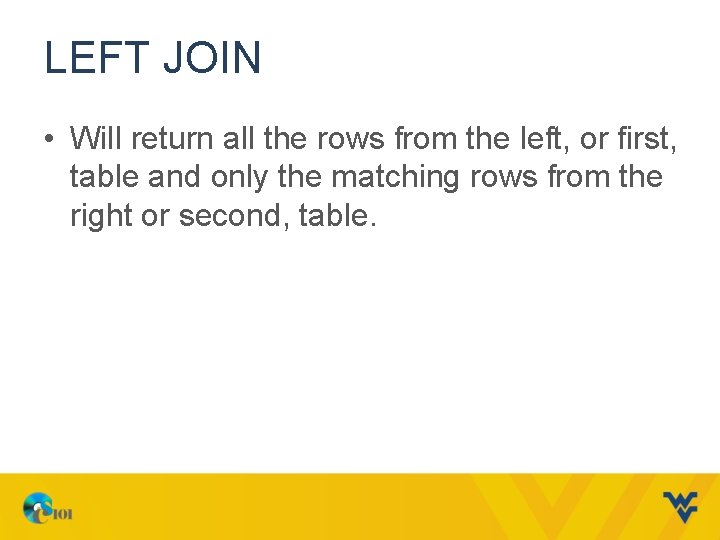 LEFT JOIN • Will return all the rows from the left, or first, table