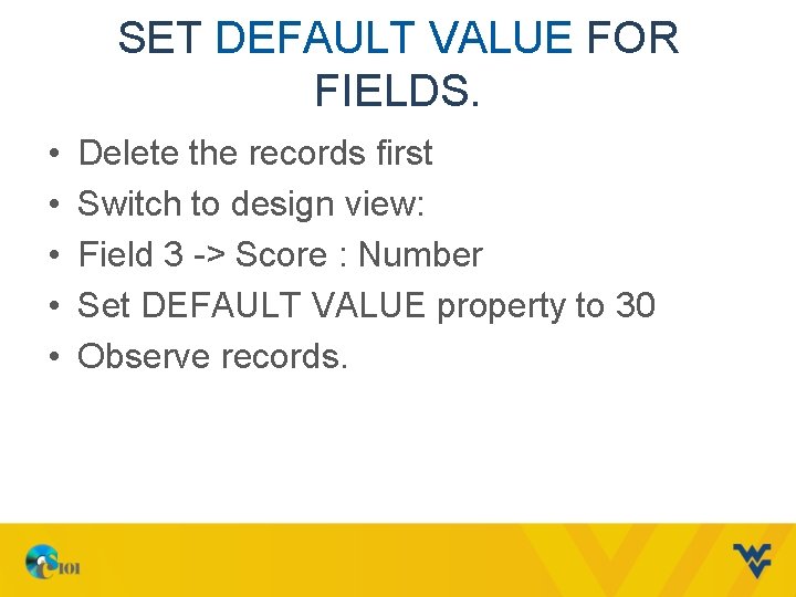 SET DEFAULT VALUE FOR FIELDS. • • • Delete the records first Switch to