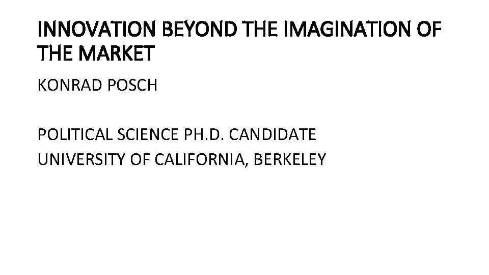 INNOVATION BEYOND THE IMAGINATION OF THE MARKET KONRAD POSCH POLITICAL SCIENCE PH. D. CANDIDATE