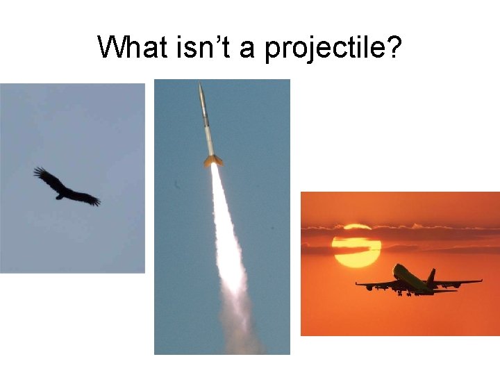 What isn’t a projectile? 