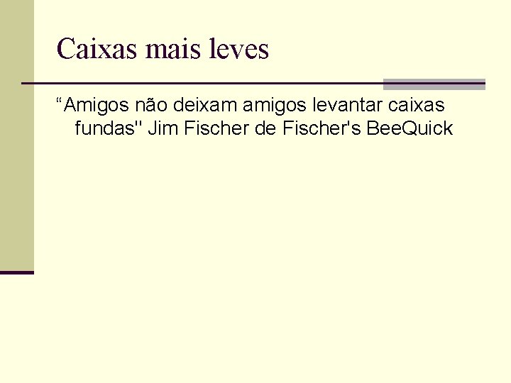 Caixas mais leves “Amigos não deixam amigos levantar caixas fundas" Jim Fischer de Fischer's