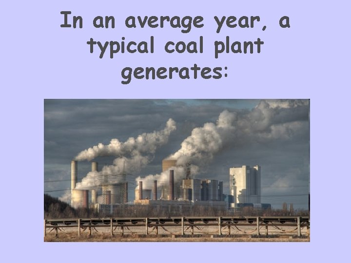 In an average year, a typical coal plant generates: 