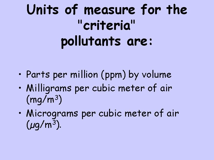Units of measure for the "criteria" pollutants are: • Parts per million (ppm) by