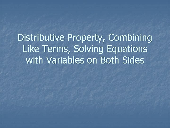 Distributive Property, Combining Like Terms, Solving Equations with Variables on Both Sides 