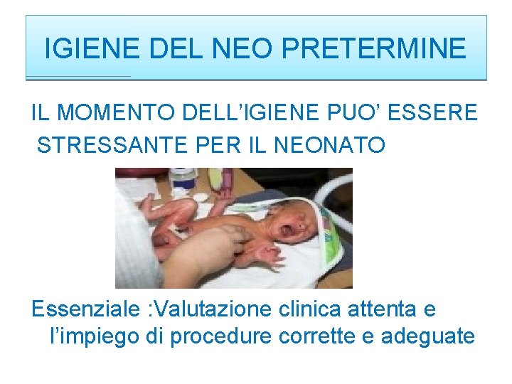 IGIENE DEL NEO PRETERMINE IL MOMENTO DELL’IGIENE PUO’ ESSERE STRESSANTE PER IL NEONATO Essenziale