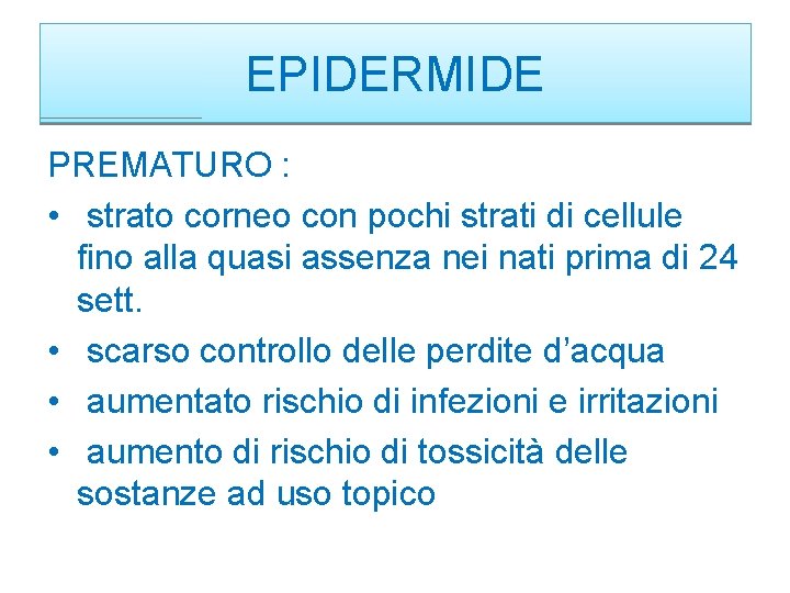 EPIDERMIDE PREMATURO : • strato corneo con pochi strati di cellule fino alla quasi