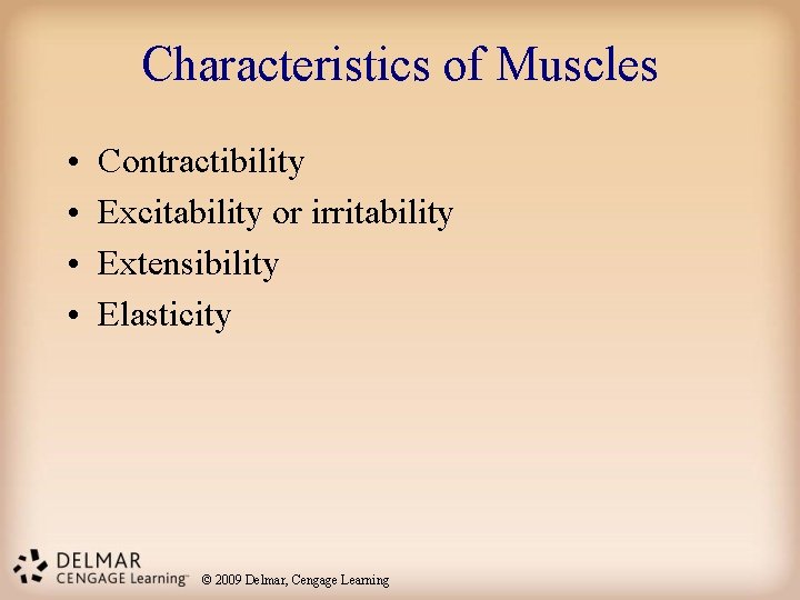 Characteristics of Muscles • • Contractibility Excitability or irritability Extensibility Elasticity © 2009 Delmar,