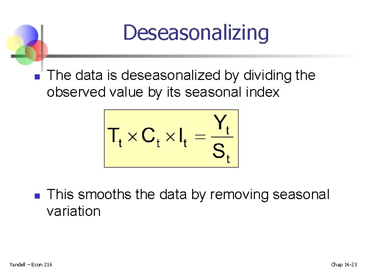 Deseasonalizing n n The data is deseasonalized by dividing the observed value by its