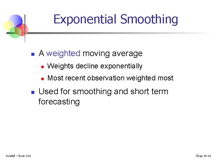 Exponential Smoothing n n Yandell – Econ 216 A weighted moving average n Weights