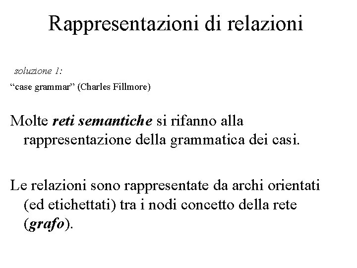 Rappresentazioni di relazioni soluzione 1: “case grammar” (Charles Fillmore) Molte reti semantiche si rifanno