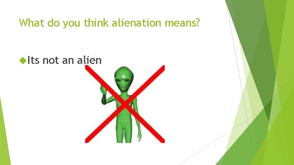 What do you think alienation means? Its not an alien 