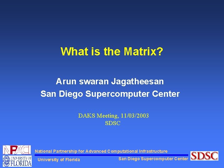 What is the Matrix? Arun swaran Jagatheesan San Diego Supercomputer Center DAKS Meeting, 11/03/2003
