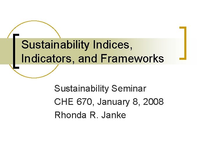 Sustainability Indices, Indicators, and Frameworks Sustainability Seminar CHE 670, January 8, 2008 Rhonda R.