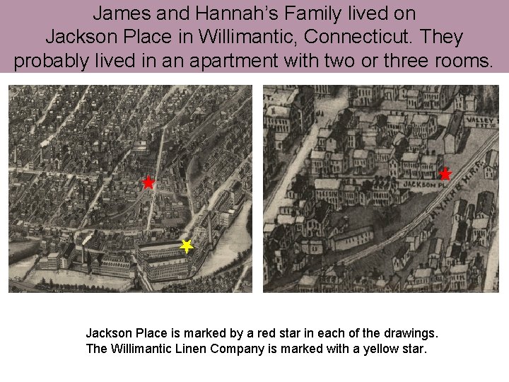 James and Hannah’s Family lived on Jackson Place in Willimantic, Connecticut. They probably lived