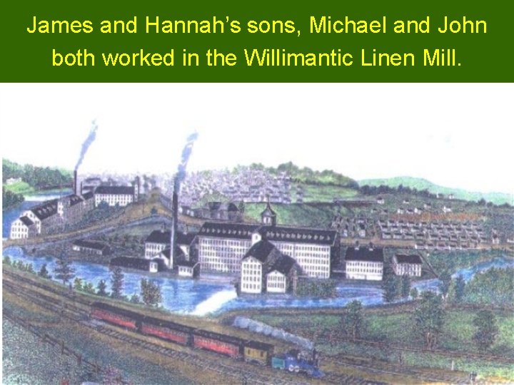 James and Hannah’s sons, Michael and John both worked in the Willimantic Linen Mill.