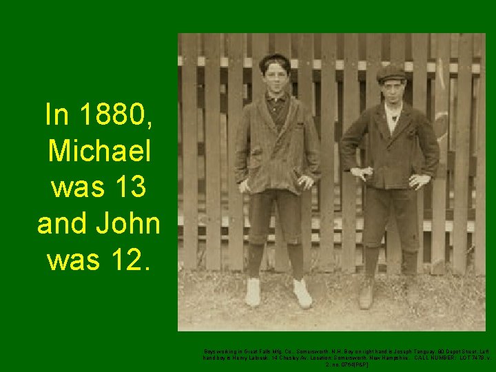In 1880, Michael was 13 and John was 12. Boys working in Great Falls