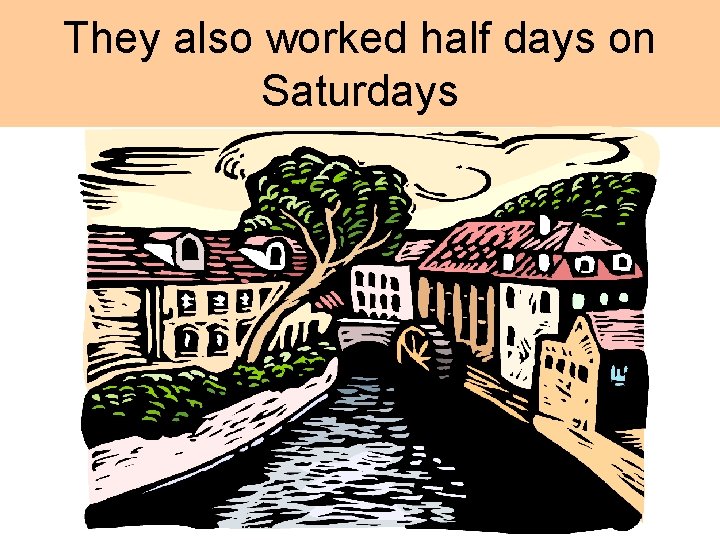 They also worked half days on Saturdays 