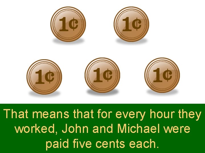 That means that for every hour they worked, John and Michael were paid five