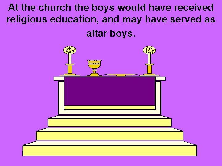 At the church the boys would have received religious education, and may have served