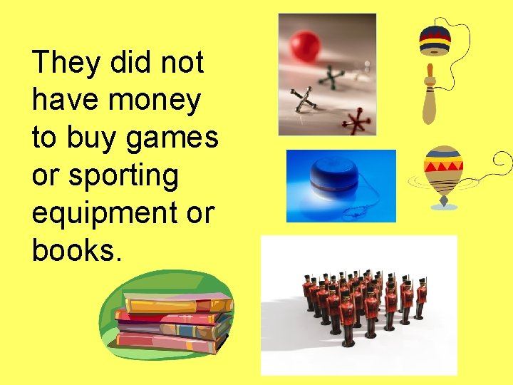 They did not have money to buy games or sporting equipment or books. 